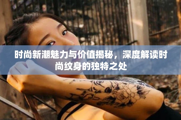 时尚新潮魅力与价值揭秘，深度解读时尚纹身的独特之处