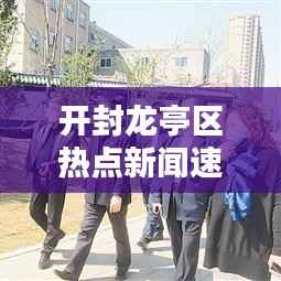 开封龙亭区热点新闻速递