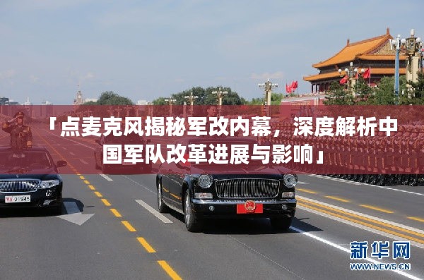 「点麦克风揭秘军改内幕，深度解析中国军队改革进展与影响」