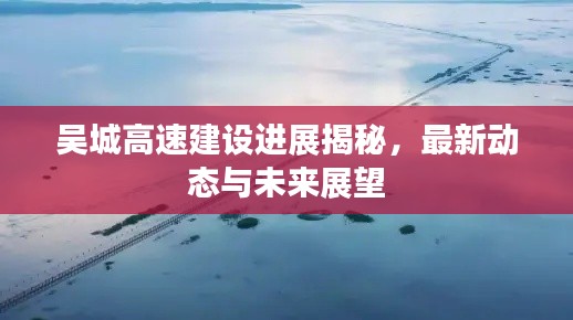 吴城高速建设进展揭秘，最新动态与未来展望