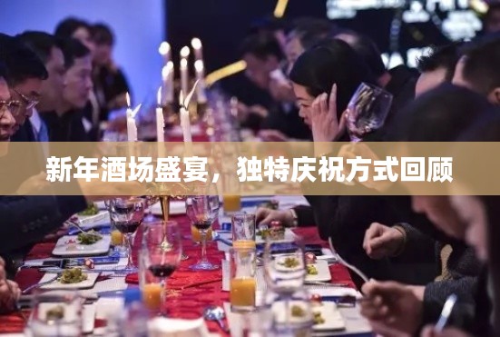 新年酒场盛宴，独特庆祝方式回顾