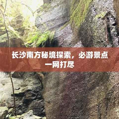 长沙南方秘境探索，必游景点一网打尽