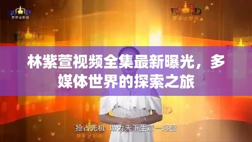 林紫萱视频全集最新曝光，多媒体世界的探索之旅