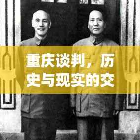 重庆谈判,历史与现实的交汇,新闻头条瞩目聚焦