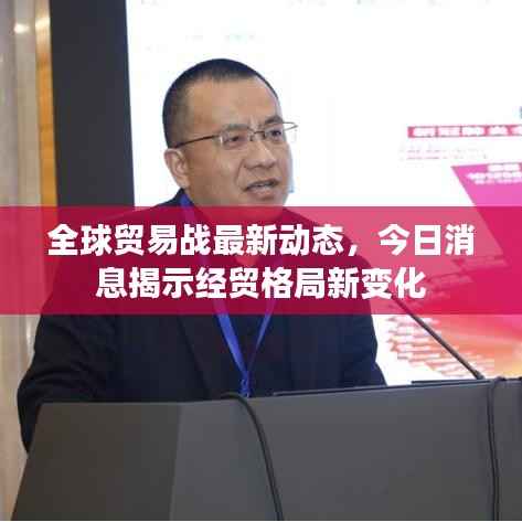 全球贸易战最新动态，今日消息揭示经贸格局新变化