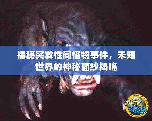 揭秘突发性闻怪物事件，未知世界的神秘面纱揭晓