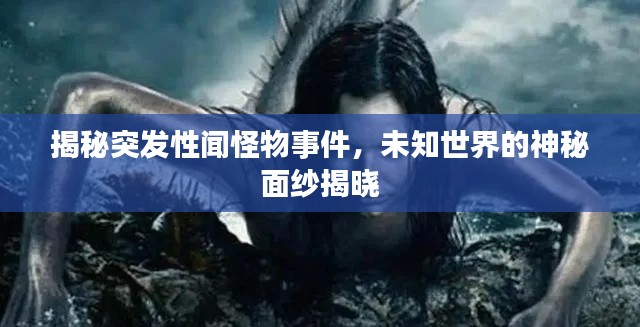 揭秘突发性闻怪物事件,未知世界的神秘面纱揭晓