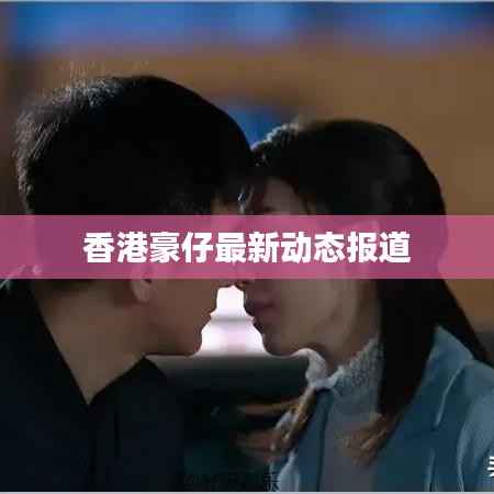 香港豪仔最新动态报道