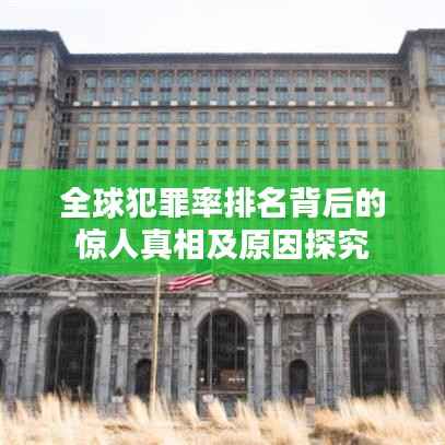 全球犯罪率排名背后的惊人真相及原因探究