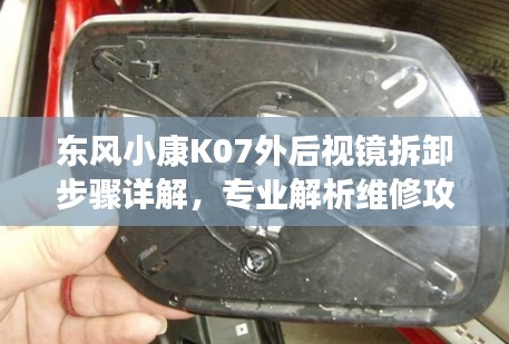 东风小康K07外后视镜拆卸步骤详解，专业解析维修攻略