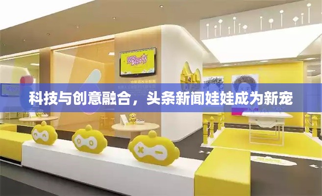 科技与创意融合，头条新闻娃娃成为新宠