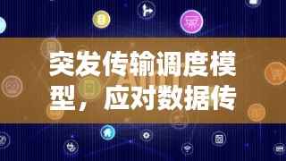 突发传输调度模型,应对数据传输挑战的新策略