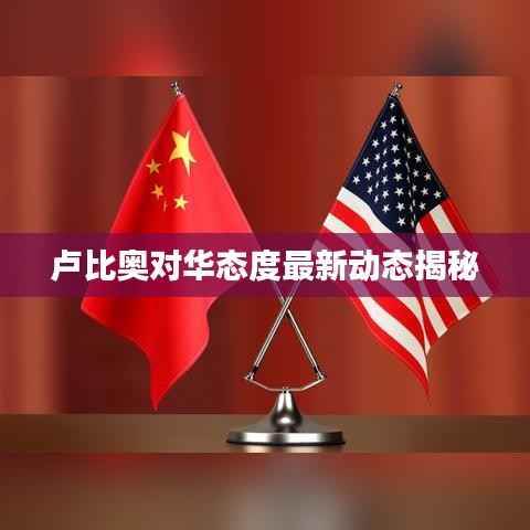 卢比奥对华态度最新动态揭秘