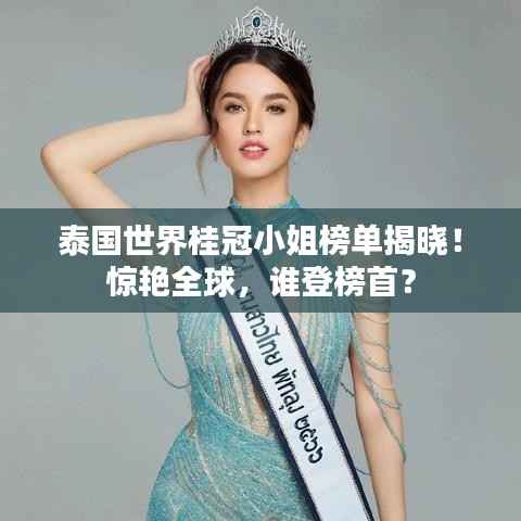 泰国世界桂冠小姐榜单揭晓！惊艳全球，谁登榜首？