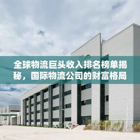 全球物流巨头收入排名榜单揭秘，国际物流公司的财富格局