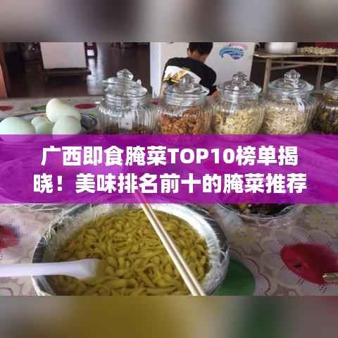 广西即食腌菜TOP10榜单揭晓！美味排名前十的腌菜推荐