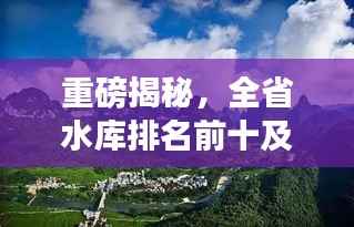 重磅揭秘，全省水库排名前十及它们的关键重要性