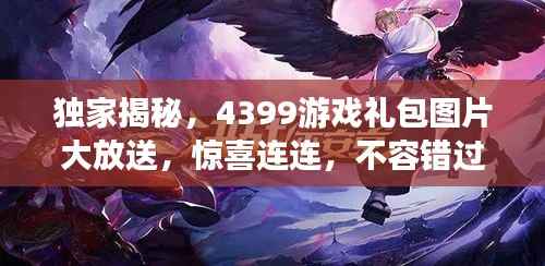 独家揭秘，4399游戏礼包图片大放送，惊喜连连，不容错过！