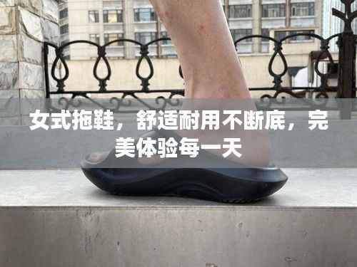 女式拖鞋，舒适耐用不断底，完美体验每一天