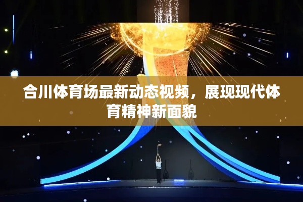 合川体育场最新动态视频，展现现代体育精神新面貌
