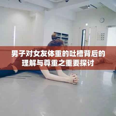 男子对女友体重的吐槽背后的理解与尊重之重要探讨