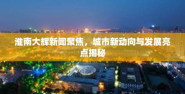 淮南大辉新闻聚焦,城市新动向与发展亮点揭秘