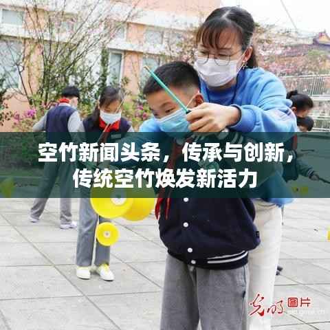 空竹新闻头条，传承与创新，传统空竹焕发新活力