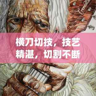 横刀切技，技艺精湛，切割不断，令人惊叹
