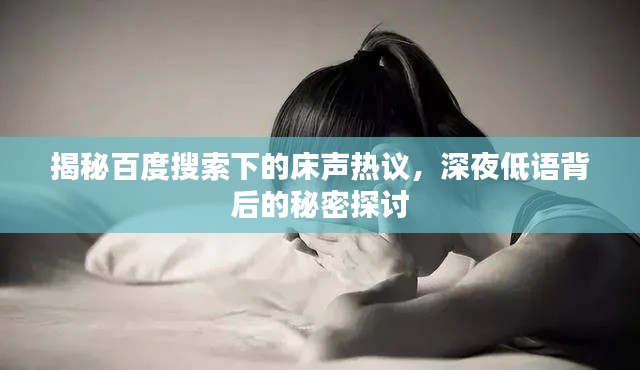 揭秘百度搜索下的床声热议，深夜低语背后的秘密探讨