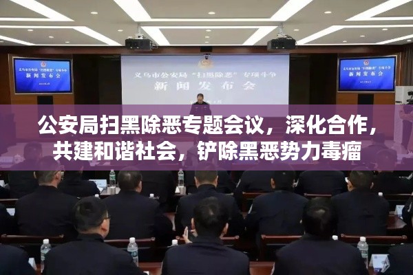 公安局扫黑除恶专题会议，深化合作，共建和谐社会，铲除黑恶势力毒瘤