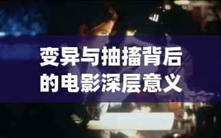 变异与抽搐背后的电影深层意义与创作意图探索