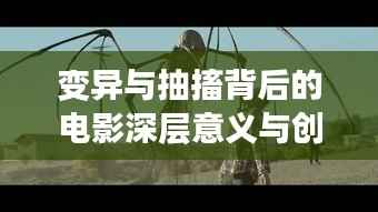 变异与抽搐背后的电影深层意义与创作意图探索