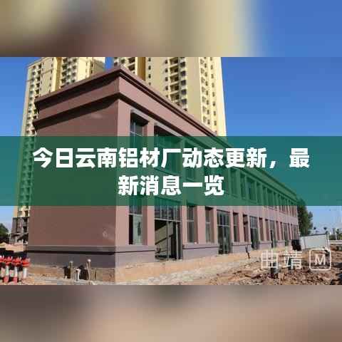 今日云南铝材厂动态更新，最新消息一览