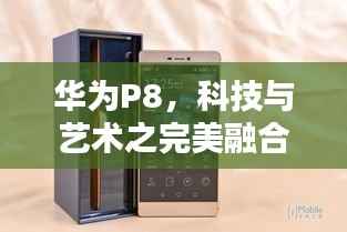 华为P8，科技与艺术之完美融合，百度搜索独享精彩体验