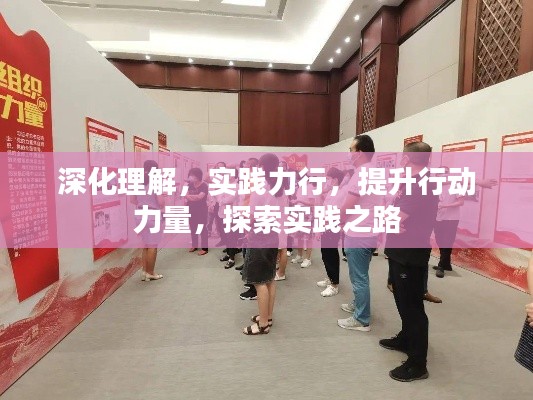 深化理解，实践力行，提升行动力量，探索实践之路