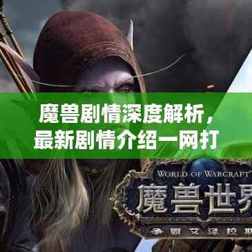 魔兽剧情深度解析，最新剧情介绍一网打尽