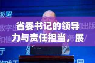 省委书记的领导力与责任担当,展现严格履职的担当精神