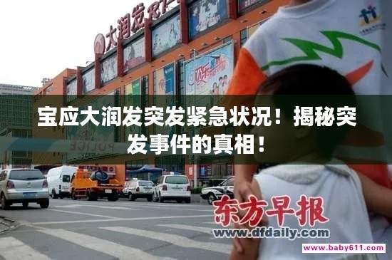 宝应大润发突发紧急状况！揭秘突发事件的真相！