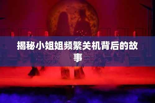 揭秘小姐姐频繁关机背后的故事