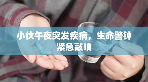 小伙午夜突发疾病，生命警钟紧急敲响