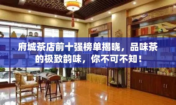 府城茶店前十强榜单揭晓，品味茶的极致韵味，你不可不知！
