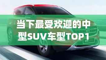 当下最受欢迎的中型SUV车型TOP10排名解读
