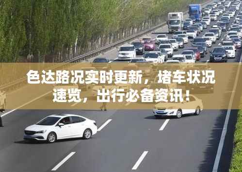色达路况实时更新，堵车状况速览，出行必备资讯！