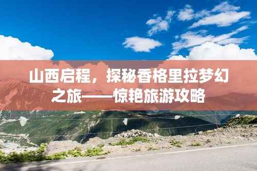 山西启程,探秘香格里拉梦幻之旅——惊艳旅游攻略