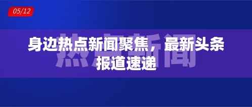 身边热点新闻聚焦，最新头条报道速递