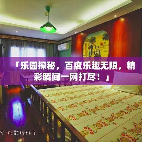 「乐园探秘，百度乐趣无限，精彩瞬间一网打尽！」