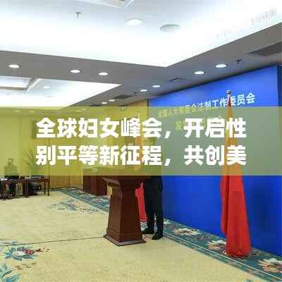 全球妇女峰会，开启性别平等新征程，共创美好未来！