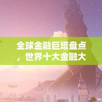 全球金融巨塔盘点，世界十大金融大厦排名一览