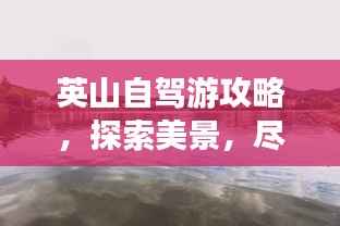 英山自驾游攻略,探索美景,尽享自驾乐趣!