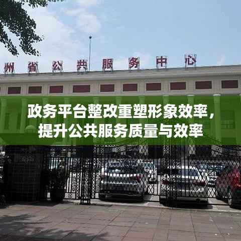 政务平台整改重塑形象效率，提升公共服务质量与效率